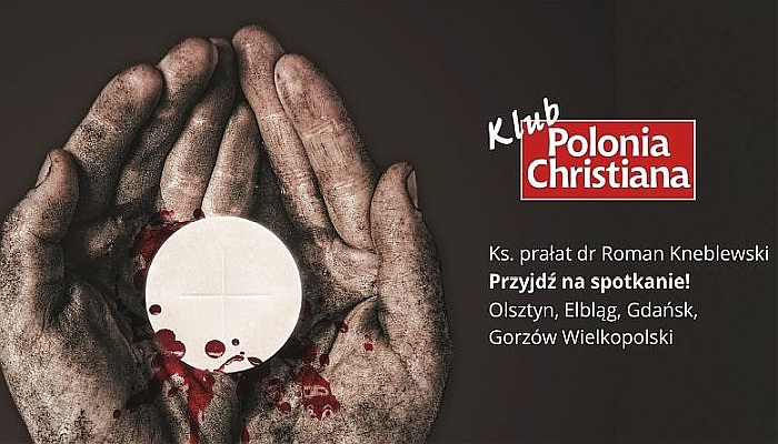 Spotkania z Ks. Romanem Kneblewskim na temat szacunku dla Najświętszego Sakramentu. Kluby „Polonia Christiana” zapraszają do Olsztyna, Elbląga, Gdańska i Gorzowa Wielkopolskiego